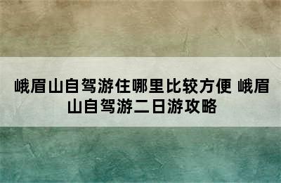 峨眉山自驾游住哪里比较方便 峨眉山自驾游二日游攻略